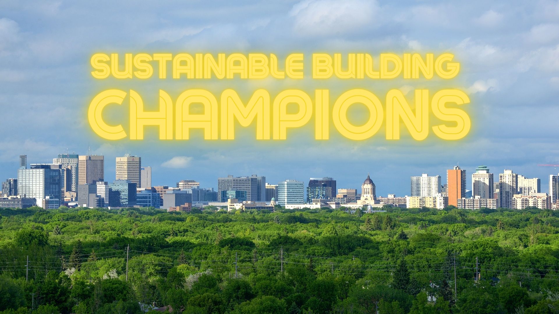 Sustainable Builidng Champions sustainable building champions written over top of the winnipeg city scape rising able the green of the city's tree canopy