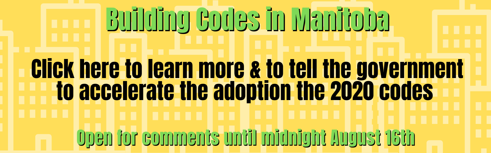 Building Codes in Manitoba Click here to learn more and to tell the government to accelerate the adoption of the 2020 codes open for comments until midnight August 16th