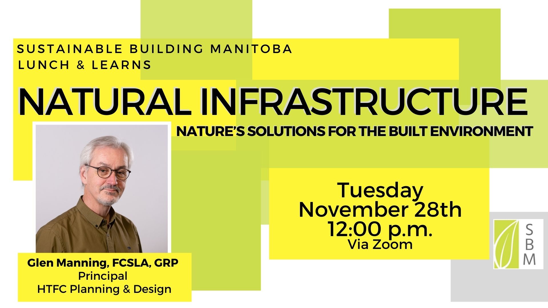 Sustainable Building Manitoba Lunch and Learns NATURAL INFRASTRUCTURE Nature's solutions for the built environment Tuesday November 28th 12:00PM via Zoom SPEAKER Glen Manning, FCSLA, GRP Principal HTFC Planning & Design