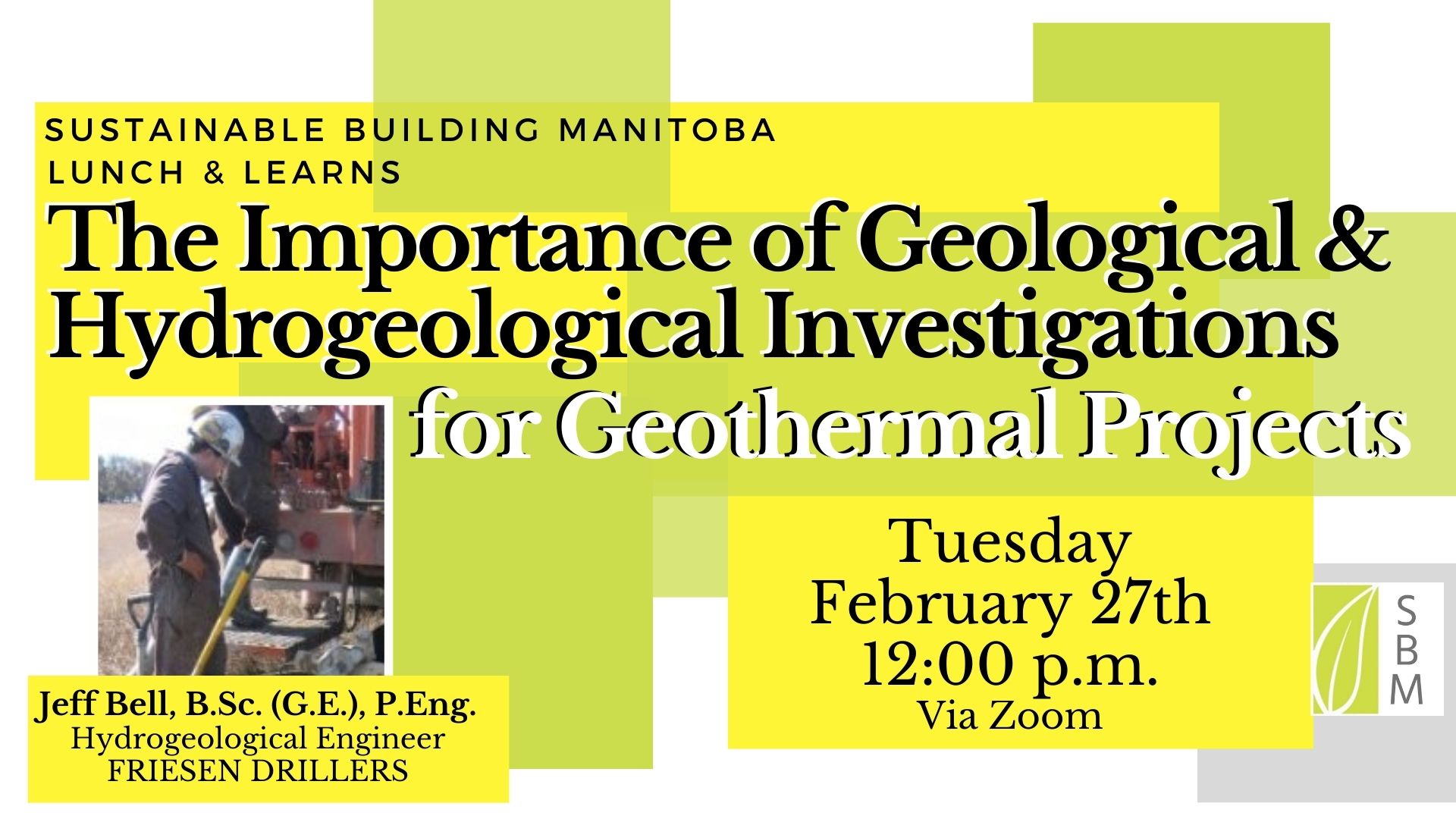 Sustainable Building Manitoba Lunch & Learns The Importance of Geological and Hydrogeological Investigations for Geothermal Projects Tuesday February 27th 12:00PM via Zoom Jeff Bell Hydrogeological Engineer Friesen Drillers